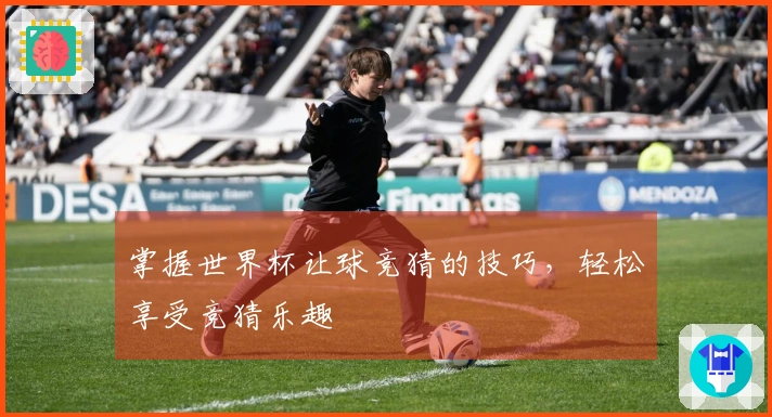 掌握世界杯让球竞猜的技巧，轻松享受竞猜乐趣