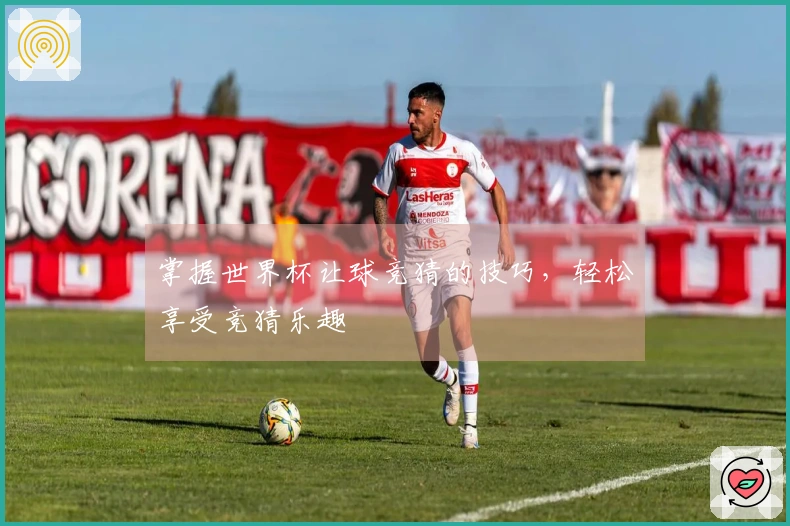 掌握世界杯让球竞猜的技巧，轻松享受竞猜乐趣